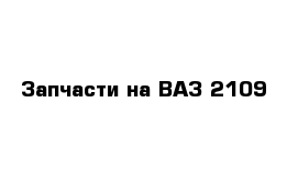 Запчасти на ВАЗ 2109